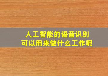 人工智能的语音识别可以用来做什么工作呢