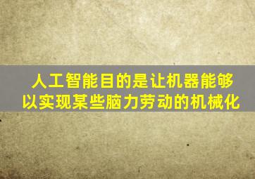 人工智能目的是让机器能够以实现某些脑力劳动的机械化