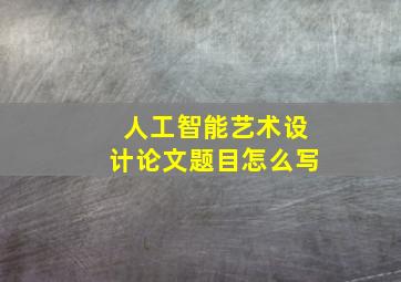 人工智能艺术设计论文题目怎么写