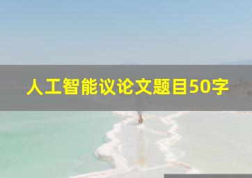 人工智能议论文题目50字