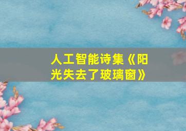 人工智能诗集《阳光失去了玻璃窗》