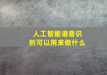 人工智能语音识别可以用来做什么