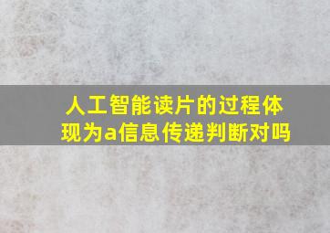 人工智能读片的过程体现为a信息传递判断对吗