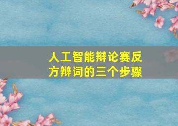 人工智能辩论赛反方辩词的三个步骤