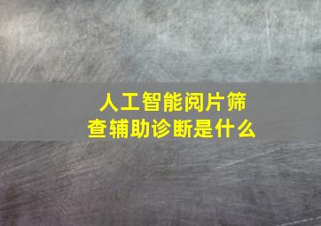 人工智能阅片筛查辅助诊断是什么