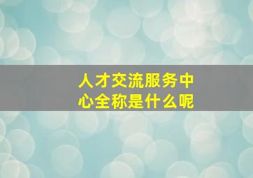 人才交流服务中心全称是什么呢