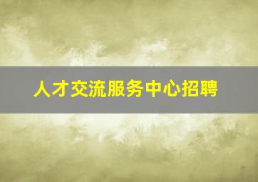 人才交流服务中心招聘