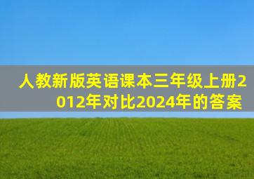 人教新版英语课本三年级上册2012年对比2024年的答案