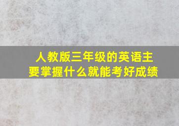 人教版三年级的英语主要掌握什么就能考好成绩