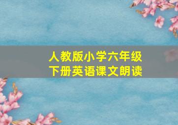 人教版小学六年级下册英语课文朗读