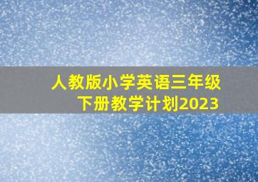 人教版小学英语三年级下册教学计划2023