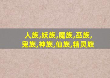 人族,妖族,魔族,巫族,鬼族,神族,仙族,精灵族