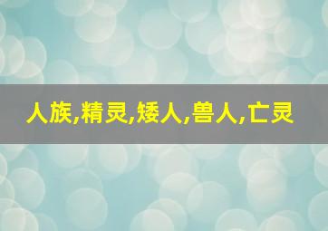 人族,精灵,矮人,兽人,亡灵