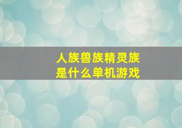 人族兽族精灵族是什么单机游戏