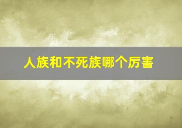 人族和不死族哪个厉害