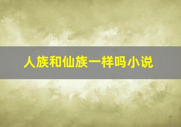 人族和仙族一样吗小说