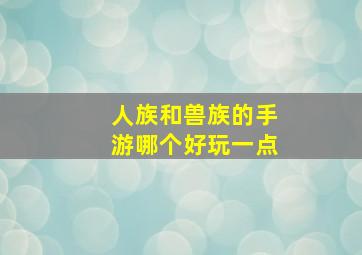 人族和兽族的手游哪个好玩一点