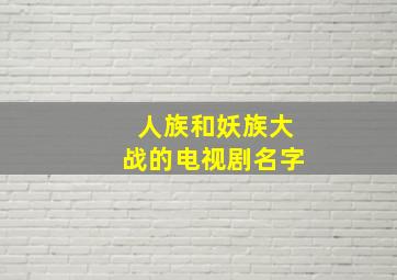 人族和妖族大战的电视剧名字