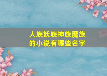 人族妖族神族魔族的小说有哪些名字