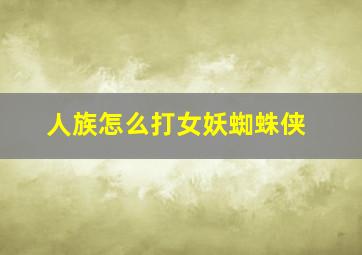 人族怎么打女妖蜘蛛侠