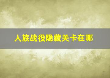 人族战役隐藏关卡在哪