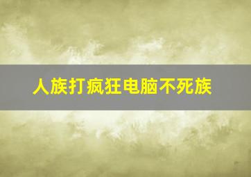 人族打疯狂电脑不死族