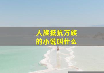 人族抵抗万族的小说叫什么