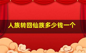 人族转回仙族多少钱一个