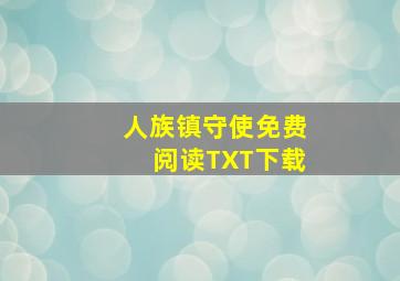 人族镇守使免费阅读TXT下载