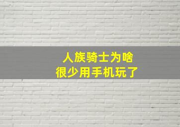 人族骑士为啥很少用手机玩了