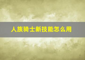 人族骑士新技能怎么用