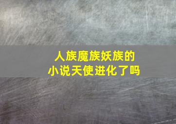 人族魔族妖族的小说天使进化了吗