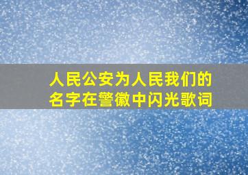 人民公安为人民我们的名字在警徽中闪光歌词