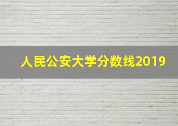 人民公安大学分数线2019