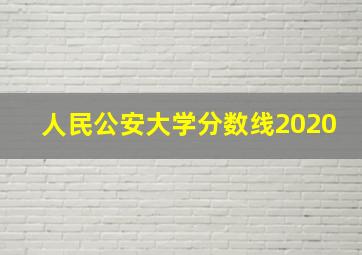 人民公安大学分数线2020