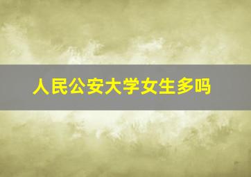 人民公安大学女生多吗