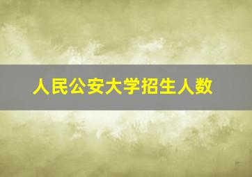 人民公安大学招生人数