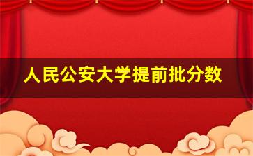 人民公安大学提前批分数