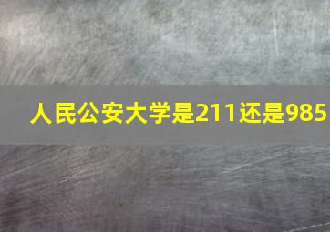 人民公安大学是211还是985