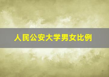 人民公安大学男女比例