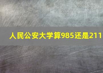 人民公安大学算985还是211