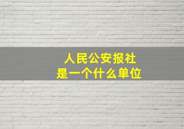 人民公安报社是一个什么单位