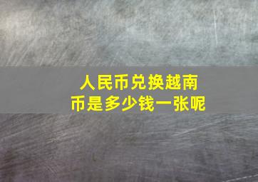 人民币兑换越南币是多少钱一张呢