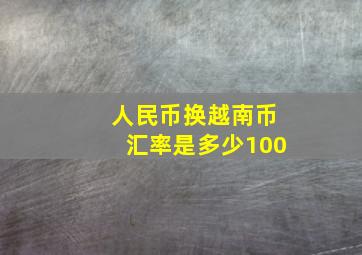 人民币换越南币汇率是多少100