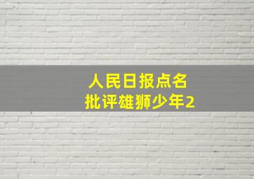 人民日报点名批评雄狮少年2