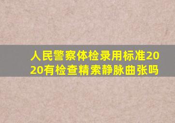 人民警察体检录用标准2020有检查精索静脉曲张吗