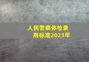 人民警察体检录用标准2023年