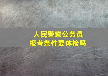 人民警察公务员报考条件要体检吗