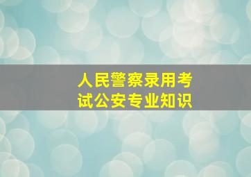 人民警察录用考试公安专业知识