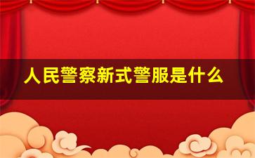 人民警察新式警服是什么